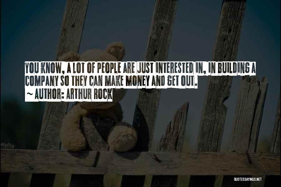 Arthur Rock Quotes: You Know, A Lot Of People Are Just Interested In, In Building A Company So They Can Make Money And