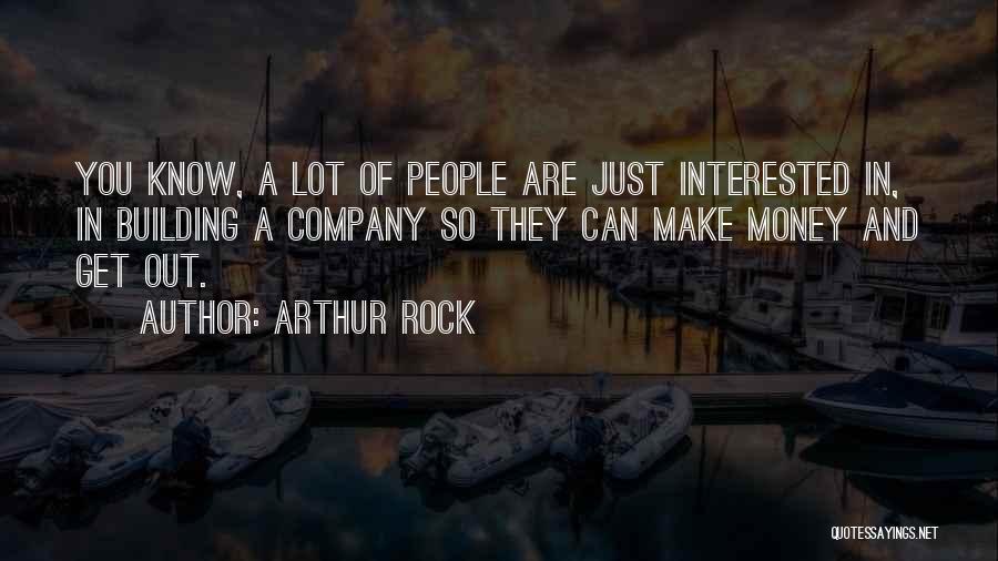 Arthur Rock Quotes: You Know, A Lot Of People Are Just Interested In, In Building A Company So They Can Make Money And