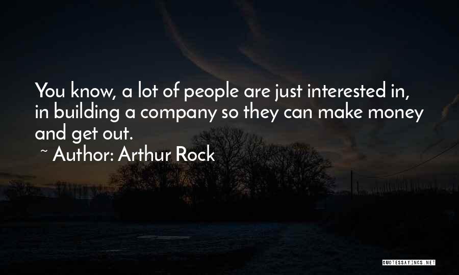 Arthur Rock Quotes: You Know, A Lot Of People Are Just Interested In, In Building A Company So They Can Make Money And