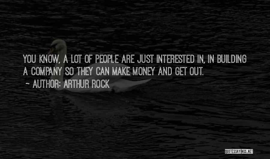 Arthur Rock Quotes: You Know, A Lot Of People Are Just Interested In, In Building A Company So They Can Make Money And