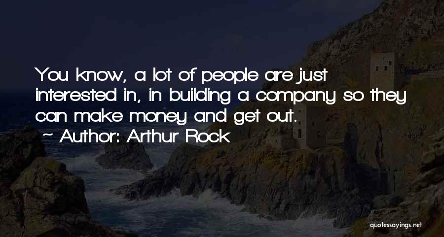 Arthur Rock Quotes: You Know, A Lot Of People Are Just Interested In, In Building A Company So They Can Make Money And