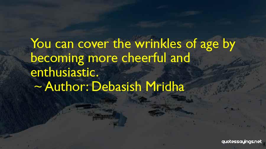 Debasish Mridha Quotes: You Can Cover The Wrinkles Of Age By Becoming More Cheerful And Enthusiastic.