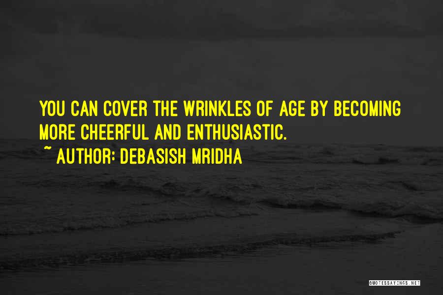 Debasish Mridha Quotes: You Can Cover The Wrinkles Of Age By Becoming More Cheerful And Enthusiastic.