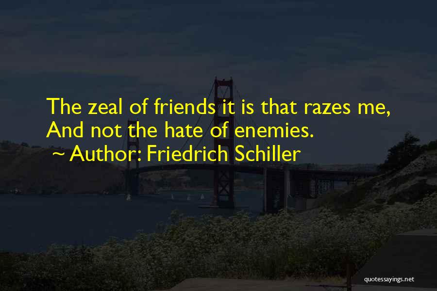 Friedrich Schiller Quotes: The Zeal Of Friends It Is That Razes Me, And Not The Hate Of Enemies.