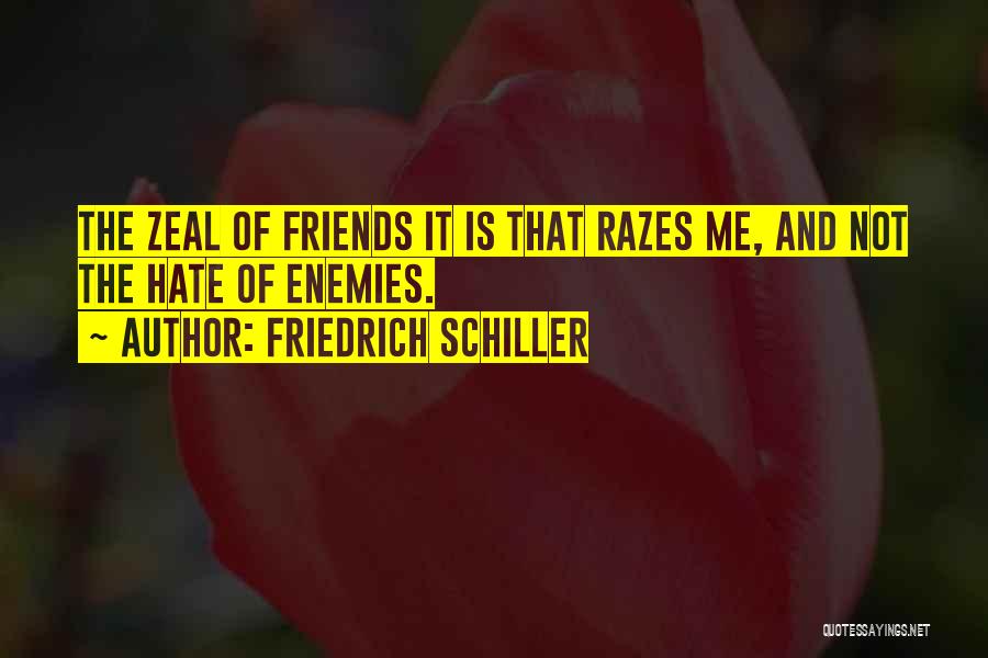 Friedrich Schiller Quotes: The Zeal Of Friends It Is That Razes Me, And Not The Hate Of Enemies.