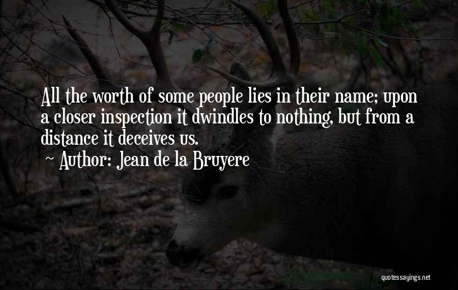 Jean De La Bruyere Quotes: All The Worth Of Some People Lies In Their Name; Upon A Closer Inspection It Dwindles To Nothing, But From