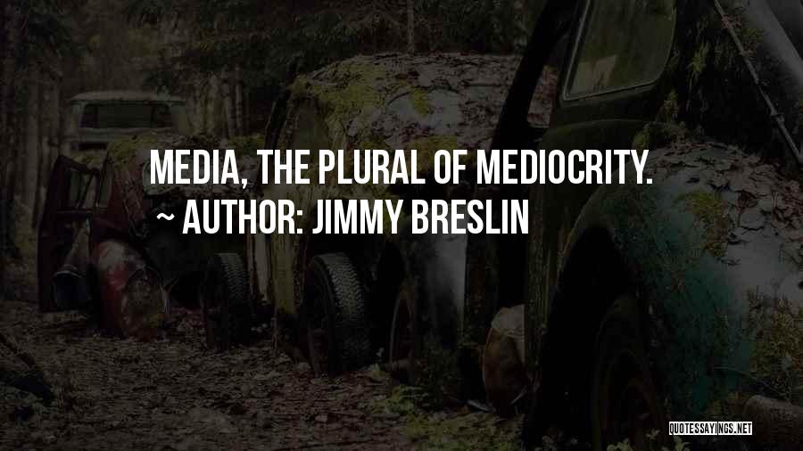 Jimmy Breslin Quotes: Media, The Plural Of Mediocrity.