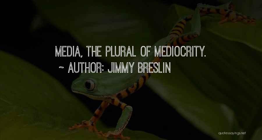 Jimmy Breslin Quotes: Media, The Plural Of Mediocrity.