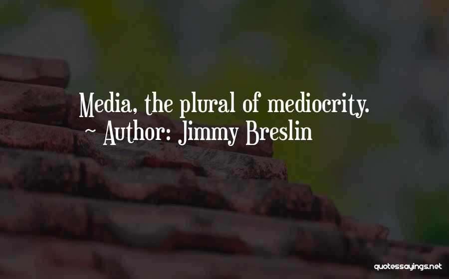 Jimmy Breslin Quotes: Media, The Plural Of Mediocrity.