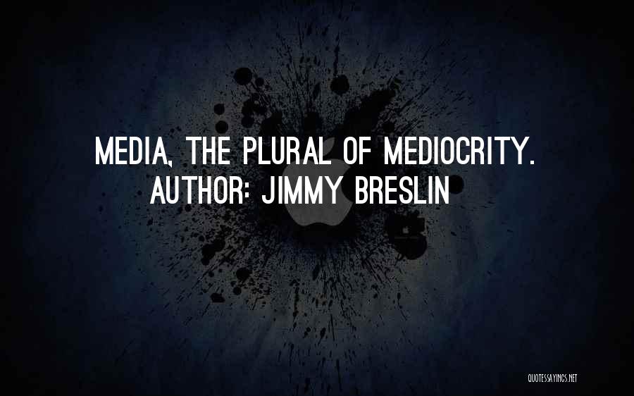 Jimmy Breslin Quotes: Media, The Plural Of Mediocrity.