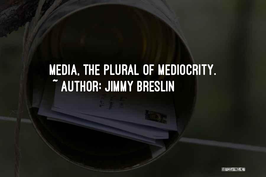 Jimmy Breslin Quotes: Media, The Plural Of Mediocrity.