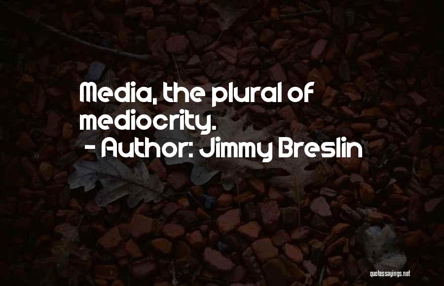 Jimmy Breslin Quotes: Media, The Plural Of Mediocrity.