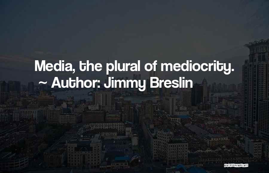 Jimmy Breslin Quotes: Media, The Plural Of Mediocrity.