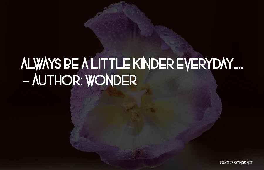 Wonder Quotes: Always Be A Little Kinder Everyday....