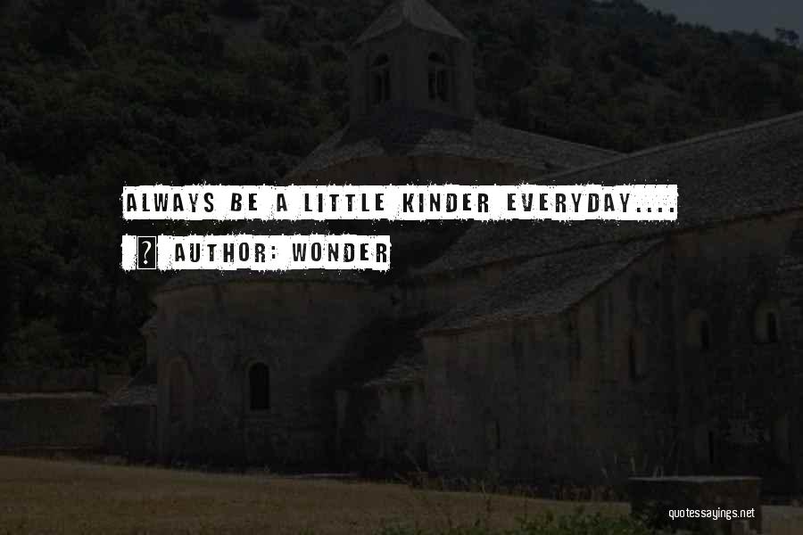 Wonder Quotes: Always Be A Little Kinder Everyday....
