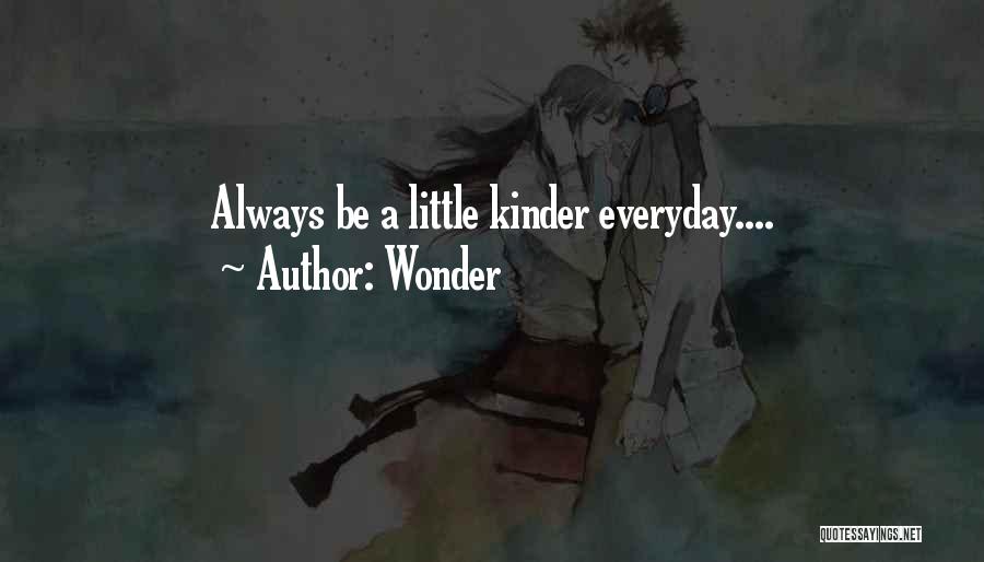 Wonder Quotes: Always Be A Little Kinder Everyday....