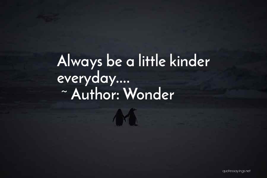 Wonder Quotes: Always Be A Little Kinder Everyday....
