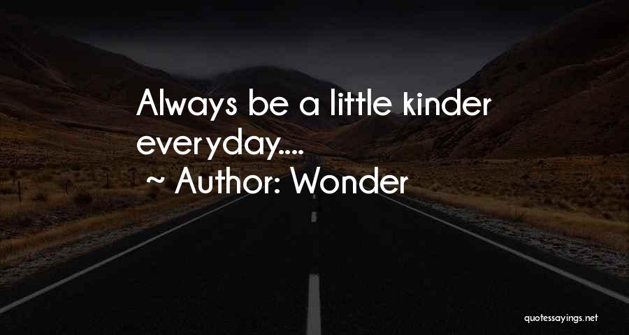 Wonder Quotes: Always Be A Little Kinder Everyday....