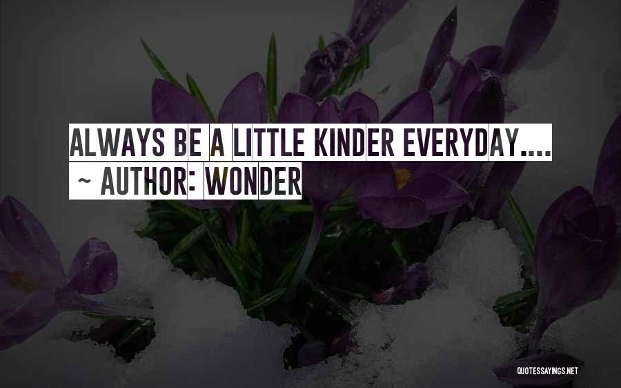 Wonder Quotes: Always Be A Little Kinder Everyday....