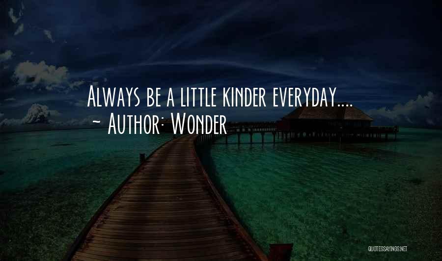 Wonder Quotes: Always Be A Little Kinder Everyday....