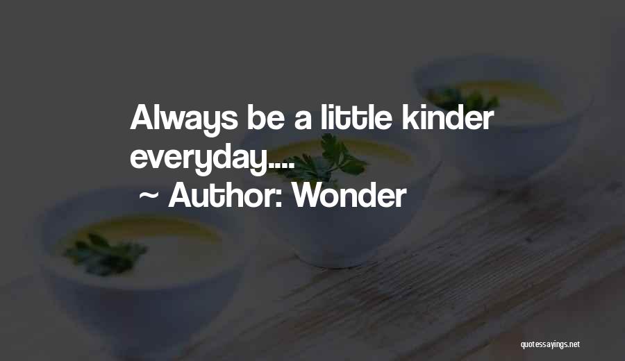 Wonder Quotes: Always Be A Little Kinder Everyday....
