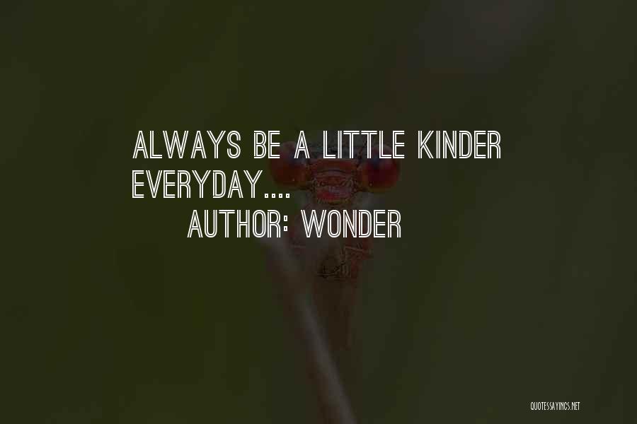 Wonder Quotes: Always Be A Little Kinder Everyday....