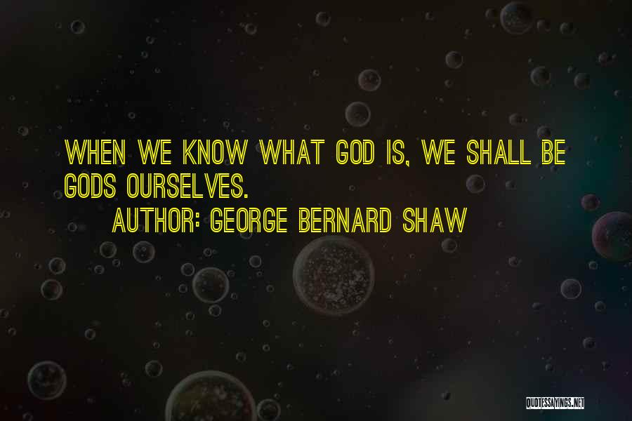 George Bernard Shaw Quotes: When We Know What God Is, We Shall Be Gods Ourselves.
