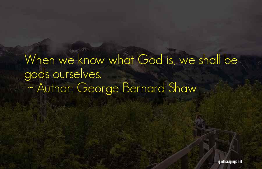 George Bernard Shaw Quotes: When We Know What God Is, We Shall Be Gods Ourselves.
