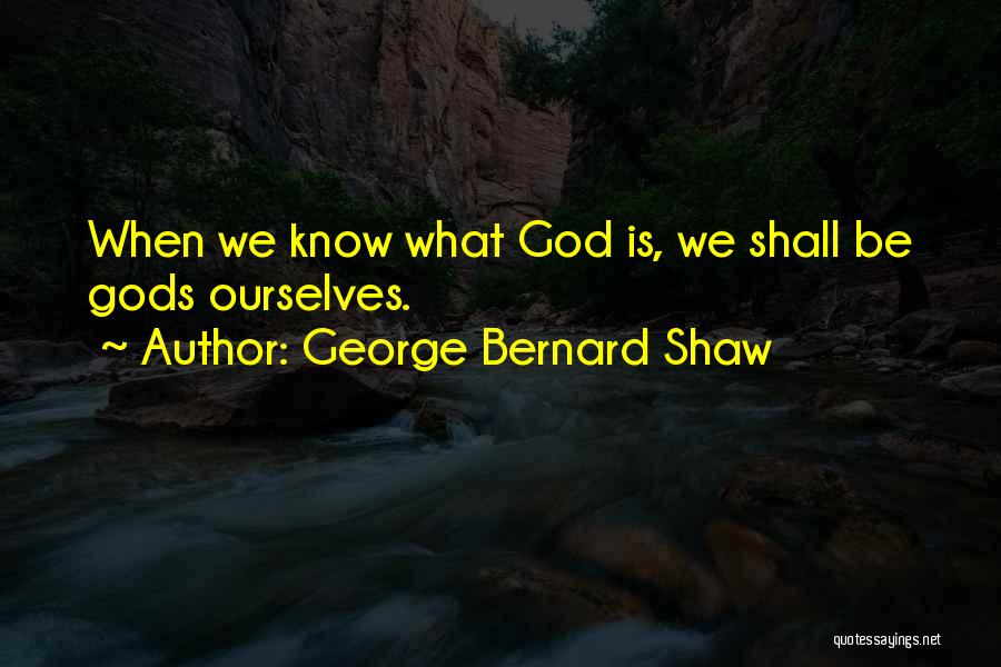 George Bernard Shaw Quotes: When We Know What God Is, We Shall Be Gods Ourselves.