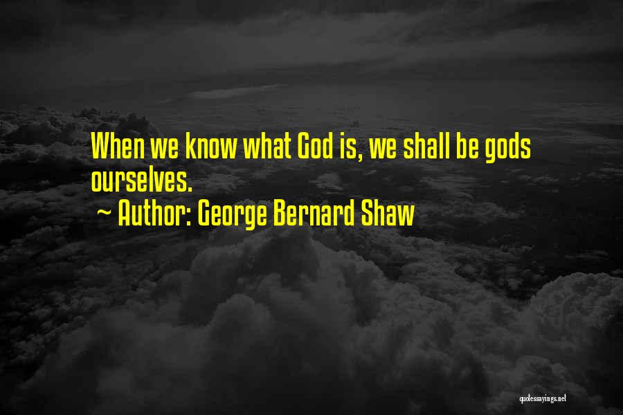 George Bernard Shaw Quotes: When We Know What God Is, We Shall Be Gods Ourselves.