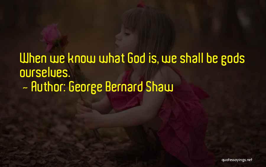 George Bernard Shaw Quotes: When We Know What God Is, We Shall Be Gods Ourselves.