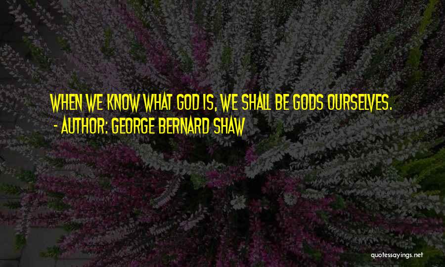 George Bernard Shaw Quotes: When We Know What God Is, We Shall Be Gods Ourselves.