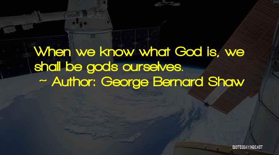 George Bernard Shaw Quotes: When We Know What God Is, We Shall Be Gods Ourselves.