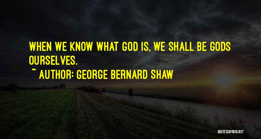 George Bernard Shaw Quotes: When We Know What God Is, We Shall Be Gods Ourselves.