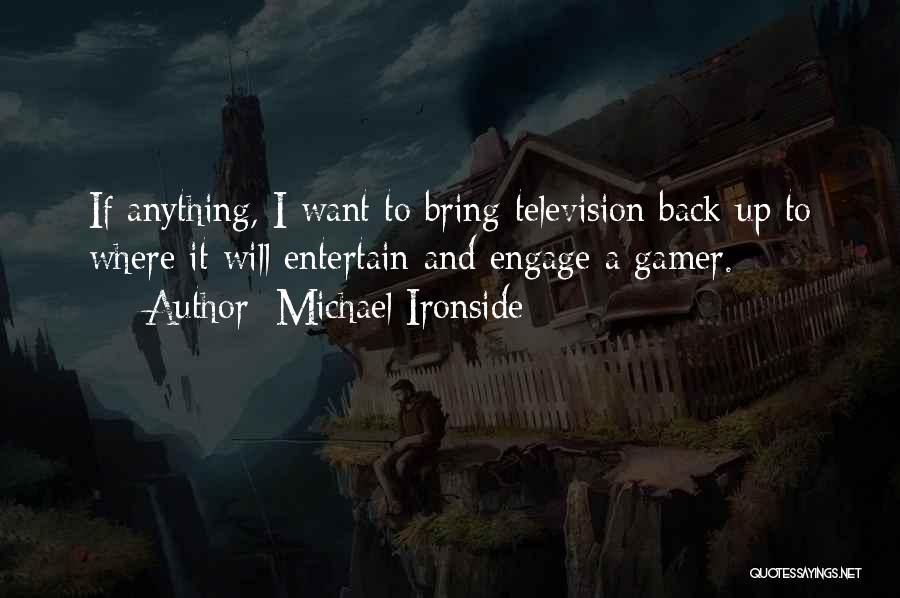 Michael Ironside Quotes: If Anything, I Want To Bring Television Back Up To Where It Will Entertain And Engage A Gamer.