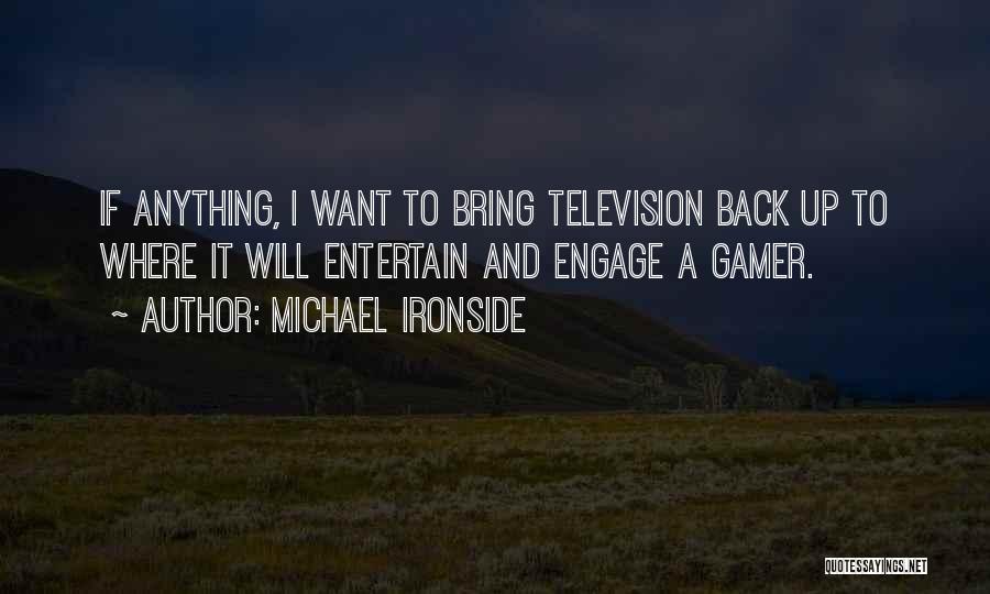 Michael Ironside Quotes: If Anything, I Want To Bring Television Back Up To Where It Will Entertain And Engage A Gamer.