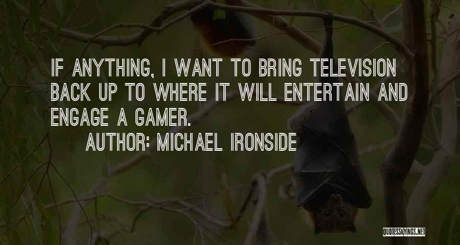 Michael Ironside Quotes: If Anything, I Want To Bring Television Back Up To Where It Will Entertain And Engage A Gamer.