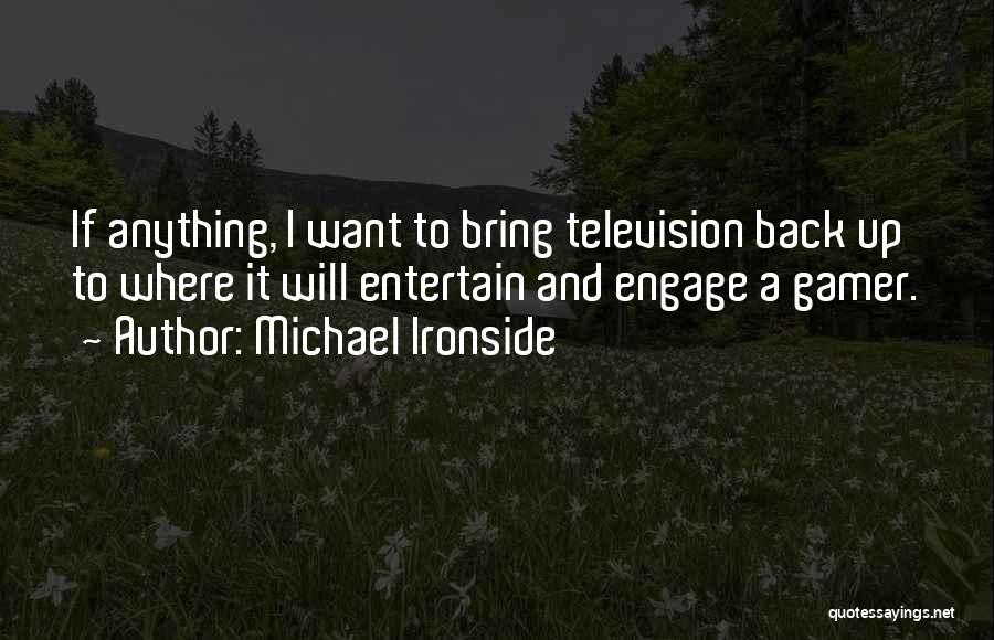 Michael Ironside Quotes: If Anything, I Want To Bring Television Back Up To Where It Will Entertain And Engage A Gamer.