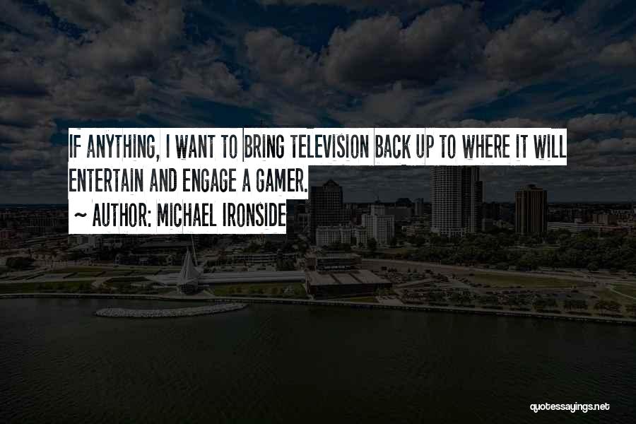 Michael Ironside Quotes: If Anything, I Want To Bring Television Back Up To Where It Will Entertain And Engage A Gamer.