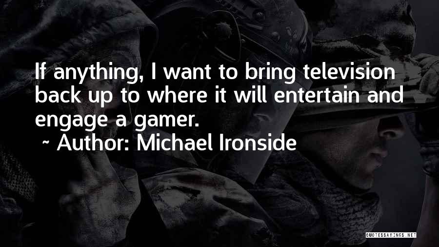 Michael Ironside Quotes: If Anything, I Want To Bring Television Back Up To Where It Will Entertain And Engage A Gamer.