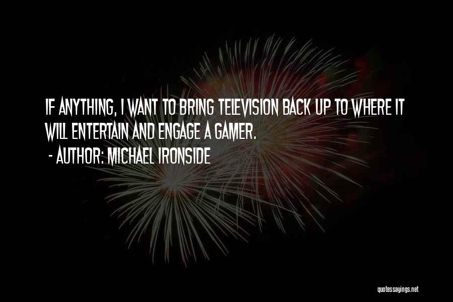 Michael Ironside Quotes: If Anything, I Want To Bring Television Back Up To Where It Will Entertain And Engage A Gamer.