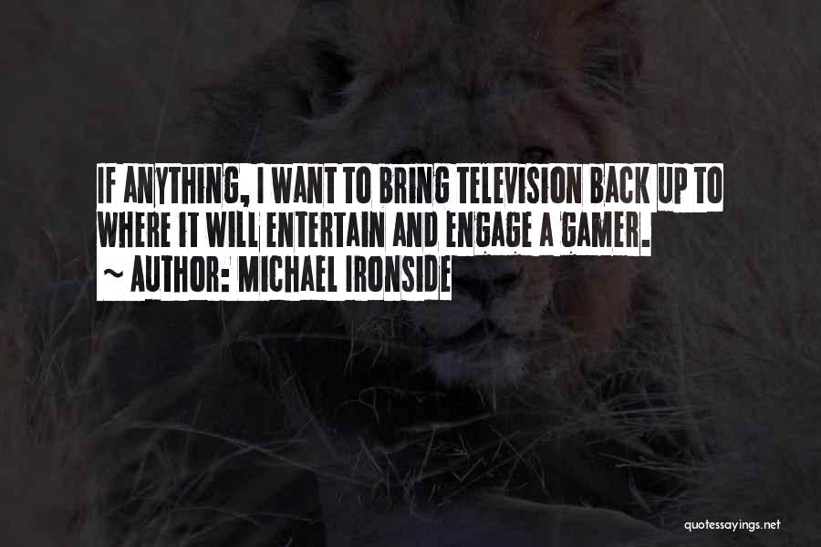 Michael Ironside Quotes: If Anything, I Want To Bring Television Back Up To Where It Will Entertain And Engage A Gamer.