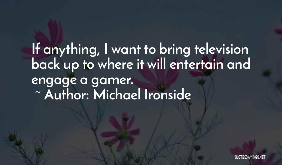 Michael Ironside Quotes: If Anything, I Want To Bring Television Back Up To Where It Will Entertain And Engage A Gamer.