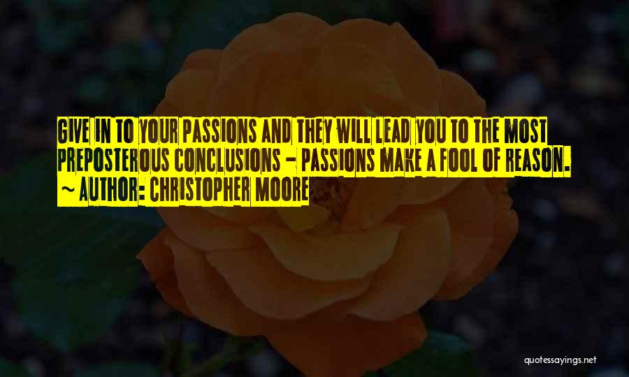 Christopher Moore Quotes: Give In To Your Passions And They Will Lead You To The Most Preposterous Conclusions - Passions Make A Fool