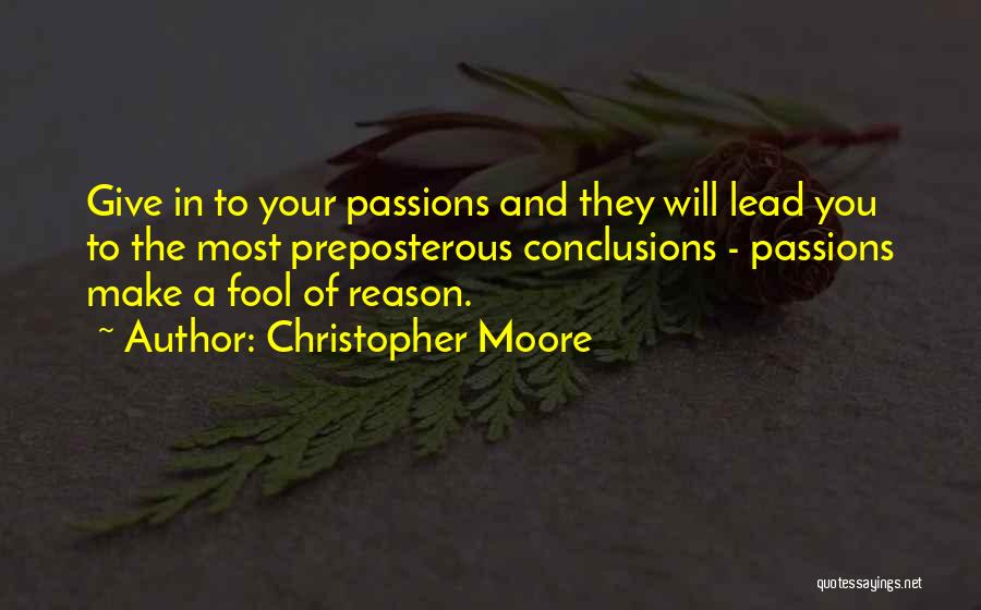 Christopher Moore Quotes: Give In To Your Passions And They Will Lead You To The Most Preposterous Conclusions - Passions Make A Fool