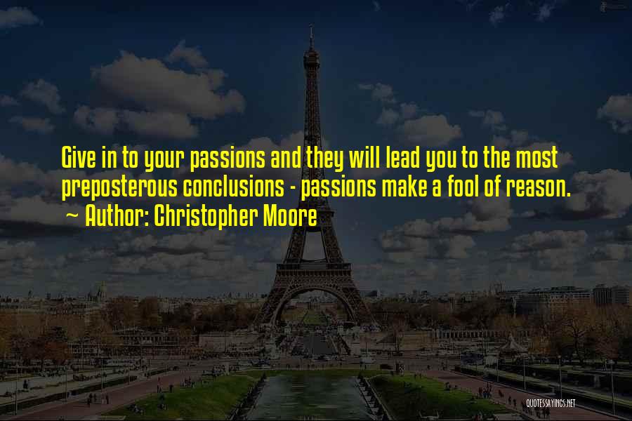Christopher Moore Quotes: Give In To Your Passions And They Will Lead You To The Most Preposterous Conclusions - Passions Make A Fool