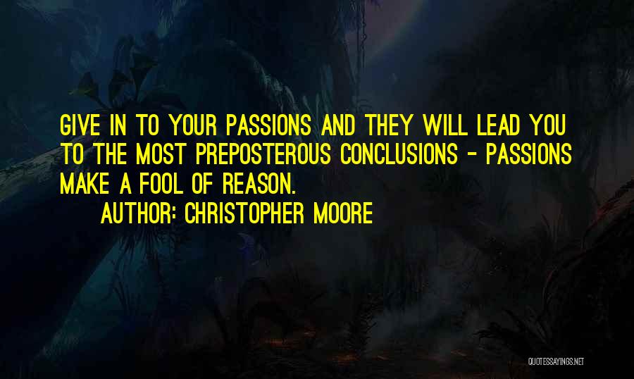 Christopher Moore Quotes: Give In To Your Passions And They Will Lead You To The Most Preposterous Conclusions - Passions Make A Fool