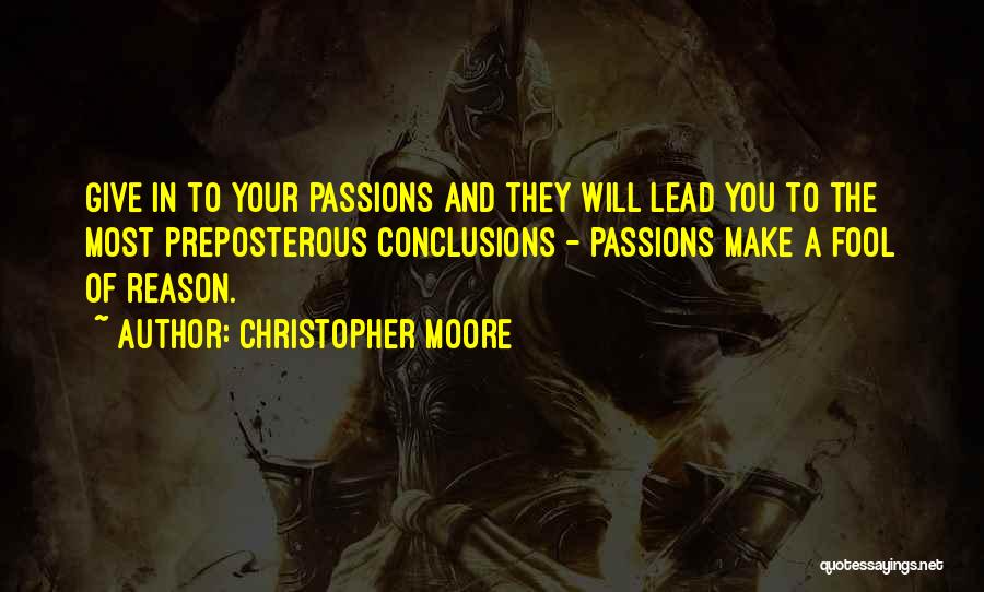 Christopher Moore Quotes: Give In To Your Passions And They Will Lead You To The Most Preposterous Conclusions - Passions Make A Fool