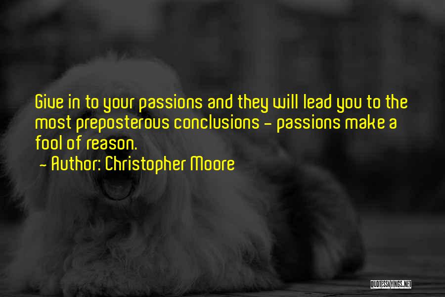 Christopher Moore Quotes: Give In To Your Passions And They Will Lead You To The Most Preposterous Conclusions - Passions Make A Fool