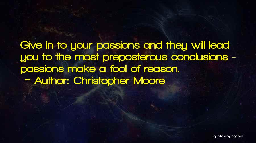 Christopher Moore Quotes: Give In To Your Passions And They Will Lead You To The Most Preposterous Conclusions - Passions Make A Fool